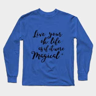 Live your ok life as if it were magical Long Sleeve T-Shirt